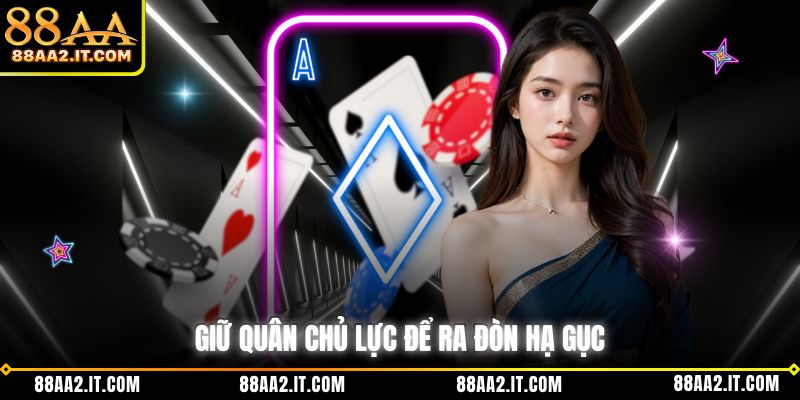 Giữ quân chủ lực để ra đòn hạ gục