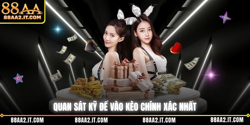 Quan sát kỹ để vào kèo chính xác nhất