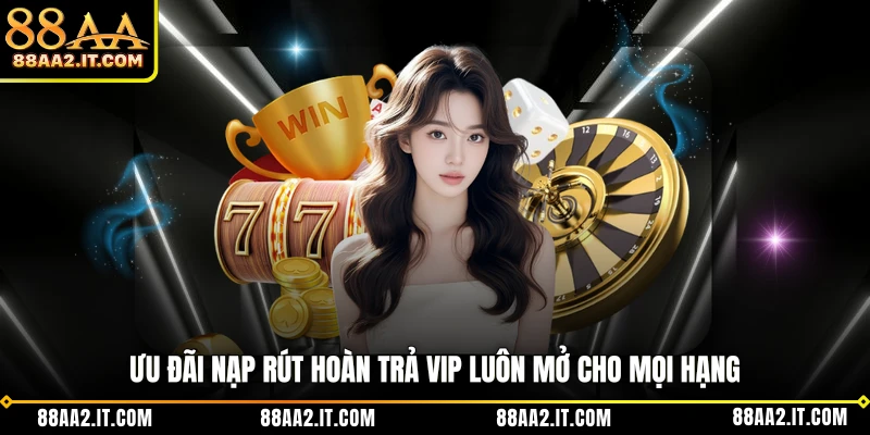 Ưu đãi nạp rút hoàn trả VIP luôn mở cho mọi hạng