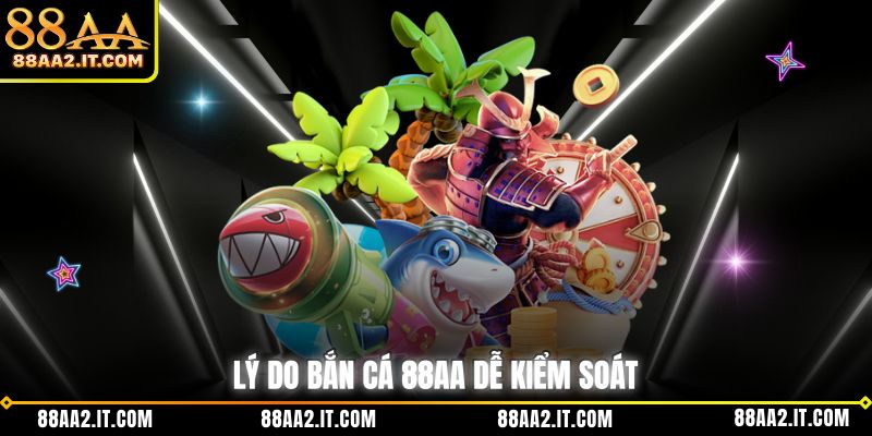 Lý do bắn cá 88AA dễ kiểm soát